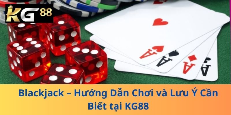 Blackjack – Hướng Dẫn Chơi và Lưu Ý Cần Biết tại KG88