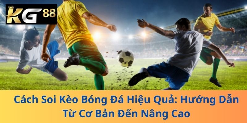 Cách Soi Kèo Bóng Đá Hiệu Quả: Hướng Dẫn Từ Cơ Bản Đến Nâng Cao