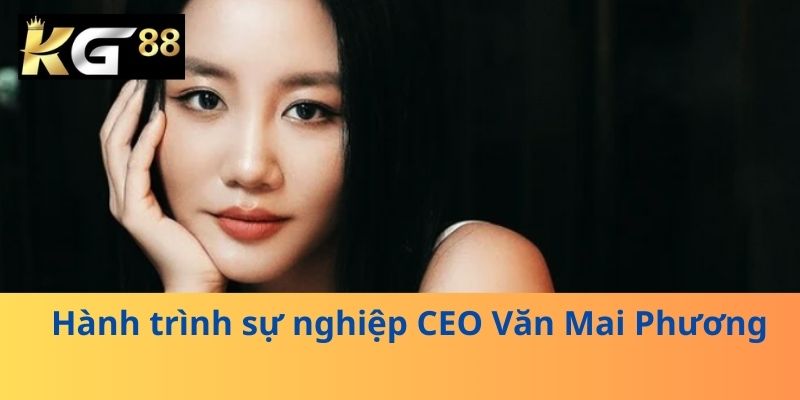 Hành trình sự nghiệp CEO Văn Mai Phương