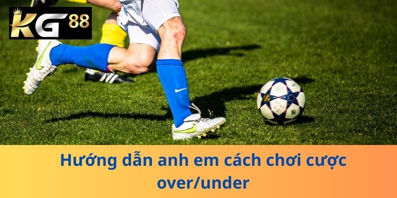 Hướng dẫn anh em cách chơi cược over/under