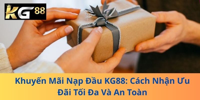 Khuyến Mãi Nạp Đầu KG88: Cách Nhận Ưu Đãi Tối Đa Và An Toàn