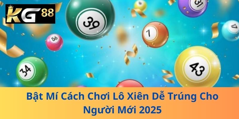 Bật Mí Cách Chơi Lô Xiên Dễ Trúng Cho Người Mới 2025
