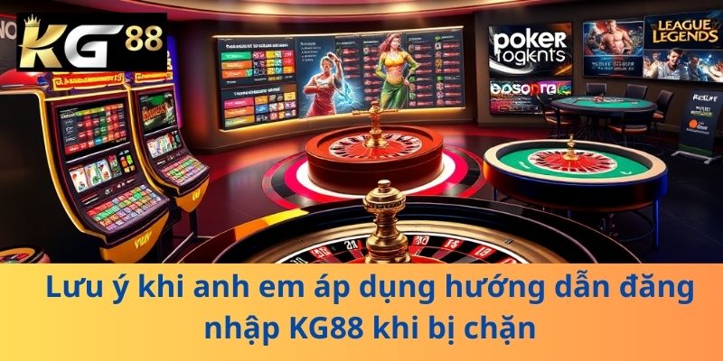 Lưu ý khi anh em áp dụng hướng dẫn đăng nhập KG88 khi bị chặn