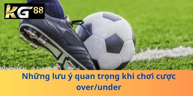 Những lưu ý quan trọng khi chơi cược over/under