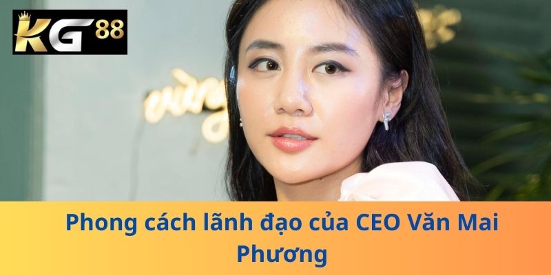 Phong cách lãnh đạo của CEO Văn Mai Phương