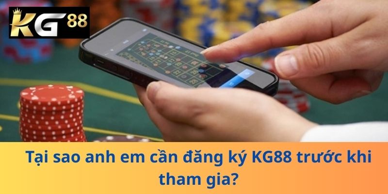 Tại sao anh em cần đăng ký KG88 trước khi tham gia?