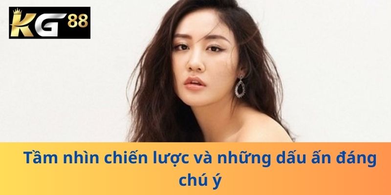 Tầm nhìn chiến lược và những dấu ấn đáng chú ý