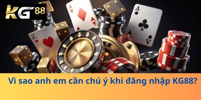 Vì sao anh em cần chú ý khi đăng nhập KG88?